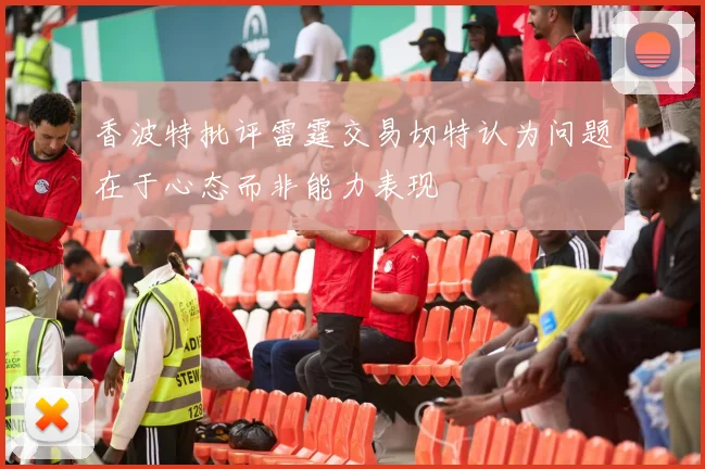 香波特批评雷霆交易切特认为问题在于心态而非能力表现