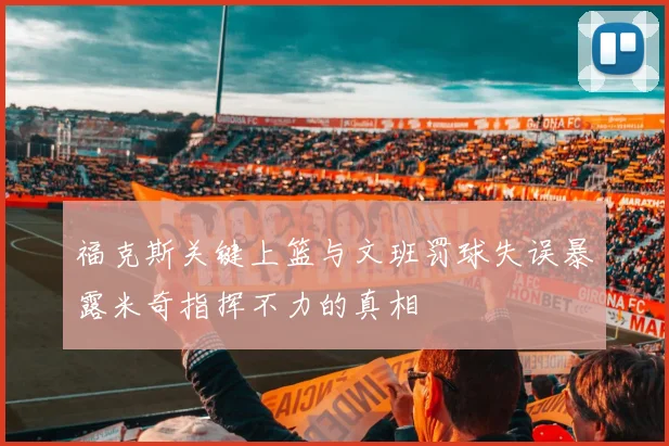 福克斯关键上篮与文班罚球失误暴露米奇指挥不力的真相