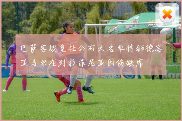 巴萨客战皇社公布大名单特狮德容亚马尔在列拉菲尼亚因伤缺席