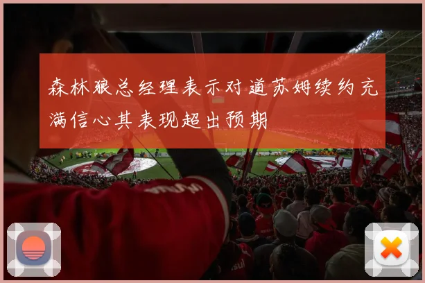 森林狼总经理表示对道苏姆续约充满信心其表现超出预期