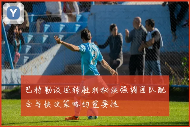 巴特勒谈逆转胜利秘诀强调团队配合与快攻策略的重要性