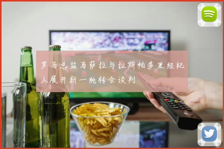 罗马总监马萨拉与拉斯帕多里经纪人展开新一轮转会谈判
