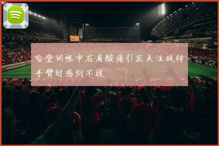 哈登训练中右肩酸痛引发关注旋转手臂时感到不适