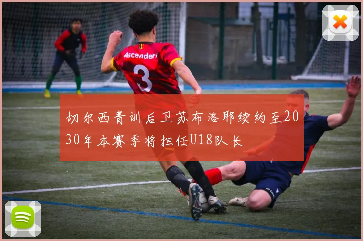 切尔西青训后卫苏布洛耶续约至2030年本赛季将担任U18队长