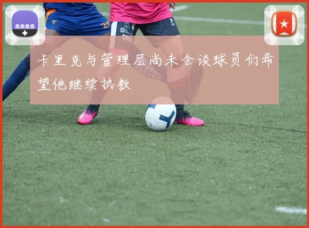 卡里克与管理层尚未会谈球员们希望他继续执教