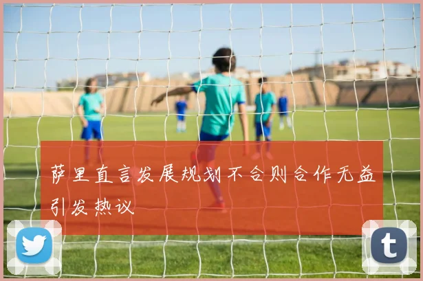 萨里直言发展规划不合则合作无益引发热议
