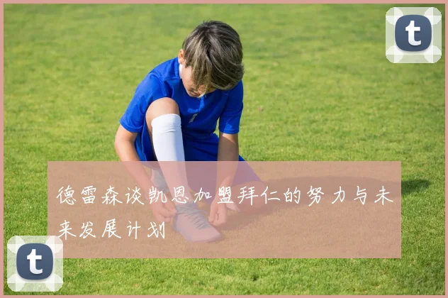 德雷森谈凯恩加盟拜仁的努力与未来发展计划