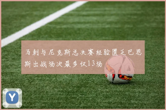 马刺与尼克斯总决赛经验匮乏巴恩斯出战场次最多仅13场
